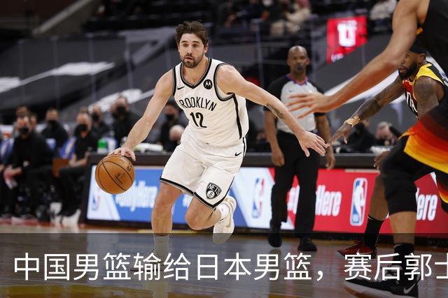 中国男篮输给日本男篮，赛后郭士强说：“这个夏天我们整个中国男篮都非常努力”